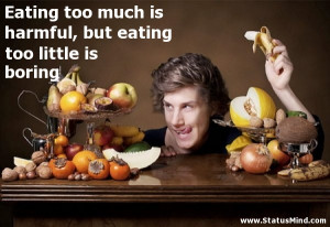 Eating too much is harmful, but eating too little is boring - Quotes ...