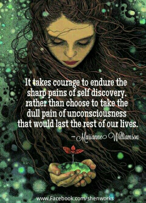 It takes courage to endure the sharp pains of self discovery, rather ...