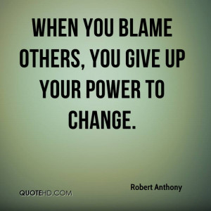 When you blame others, you give up your power to change.