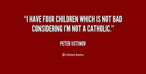 have four children which is not bad considering I'm not a Catholic ...