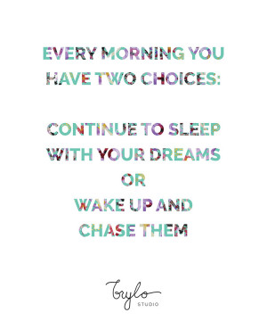 ... choices: continue to sleep with your dreams, or wake up and chase them