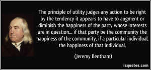 ... individual, the happiness of that individual. - Jeremy Bentham