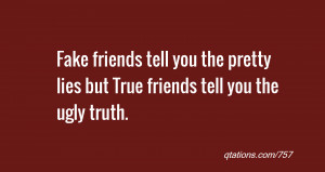 for Quote #757: Fake friends tell you the pretty lies but True friends ...