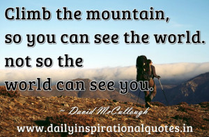 Climb the mountain, so you can see the world. not so the world can see ...