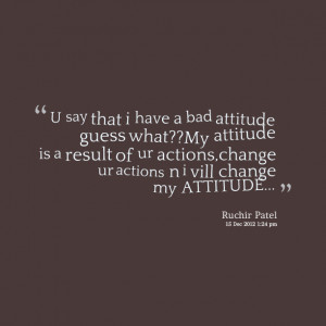 ... of ur actions,change ur actions n i vill change my atbeeeeeepude
