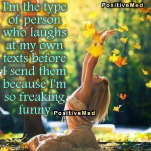 the type of person who laughs at my own texts before i send them ...