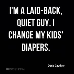 laid-back, quiet guy. I change my kids' diapers.