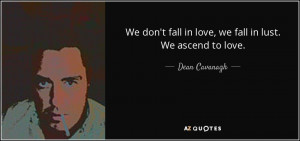 ... fall in love, we fall in lust. We ascend to love. - Dean Cavanagh