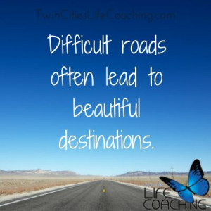 The hard road you are traveling is heading someplace better! #believe
