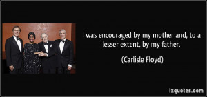 ... by my mother and, to a lesser extent, by my father. - Carlisle Floyd