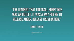 ve learned that football sometimes was an outlet. It was a way for ...