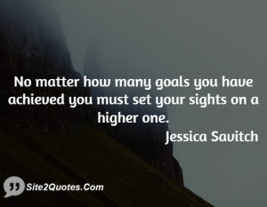 No matter how many goals you have achieved you must set your sights on ...