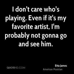 Etta James - I don't care who's playing. Even if it's my favorite ...