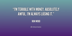 terrible with money, absolutely awful. I'm always losing it.”