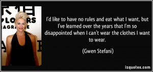 ... when I can't wear the clothes I want to wear. - Gwen Stefani