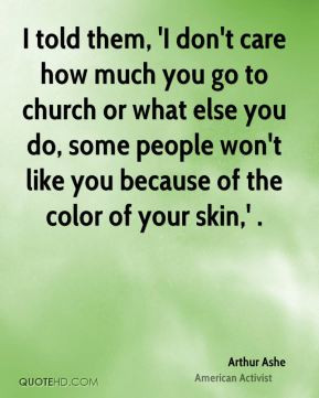 Arthur Ashe - I told them, 'I don't care how much you go to church or ...
