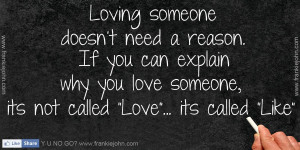 Loving someone doesn't need a reason. If you can explain why you love ...