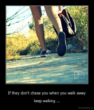 If they don't chase you when you walk away... keep walking.