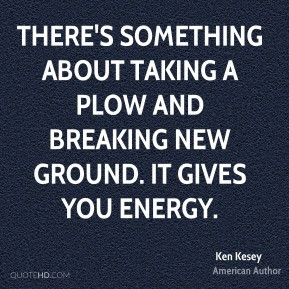 Ken Kesey - There's something about taking a plow and breaking new ...