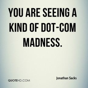 Jonathan Sacks - You are seeing a kind of dot-com madness.