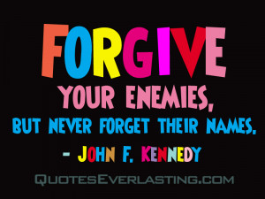 Forgive your enemies, but never forget their names. - John F. Kennedy