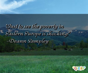 Just to see the poverty in Eastern Europe is shocking .