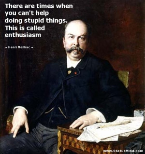 This is called enthusiasm - Henri Meilhac Quotes - StatusMind.com ...