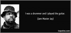 was a drummer and I played the guitar. - Jam Master Jay