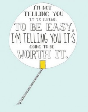 ... you it is going to be easy, I'm telling you it's going to be worth it