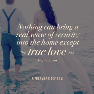 ... real sense of security into the home except true love. ~ Billy Graham