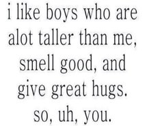 like boys who are taller than me smell good and give great hugs