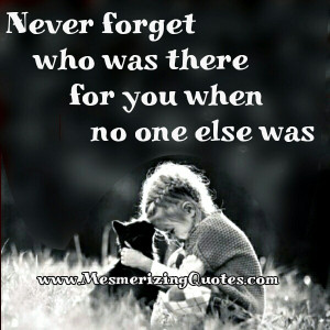 Never forget who was there for you when no one else was
