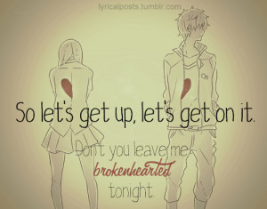 ... up, let’s get on it. Don’t you leave me brokenhearted, tonight