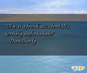 It was a freak accident . It's terribly unfortunate .