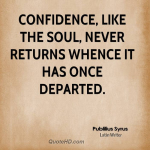 Confidence, like the soul, never returns whence it has once departed.