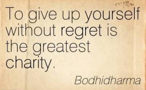 Nice Charity Quote By Bodhidharma~ To give up yourself without regret ...