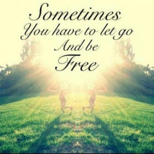 Sometimes you have to let go and be free..