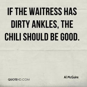 Al McGuire - If the waitress has dirty ankles, the chili should be ...