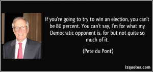 're going to try to win an election, you can't be 80 percent. You can ...