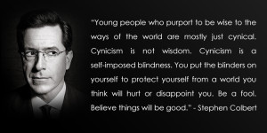 Cynicism is not wisdom…” – Stephen Colbert [750x377]