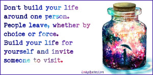 Don’t build your life around one person. People leave, whether by ...