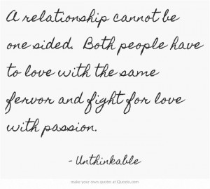 relationship cannot be one sided. Both people have to love with the ...