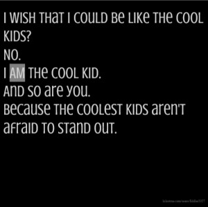 wish that I could be like the cool kids? No. I AM the cool kid. And so ...