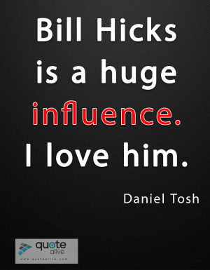 Bill Hicks is a huge influence. I love him.