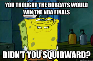 spongebob meme - you thought the bobcats would win the nba finals ...