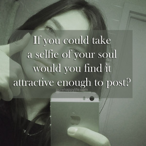 Inspirational Quote: If you could take a selfie of your soul would you ...