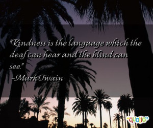 Kindness is the language which the deaf
