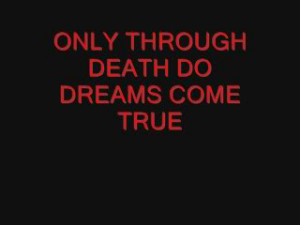ONLY THROUGH DEATH DO DREAMS COME TRUE