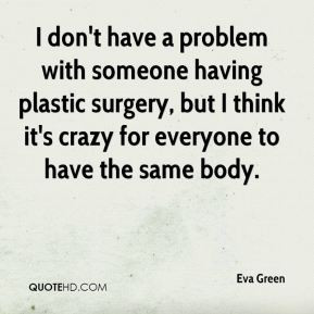 Eva Green - I don't have a problem with someone having plastic surgery ...