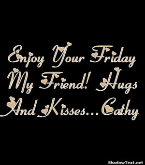 Enjoy Your Friday My Friend! Hugs And Kisses...Cathy 